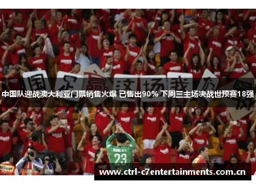 中国队迎战澳大利亚门票销售火爆 已售出90% 下周三主场决战世预赛18强