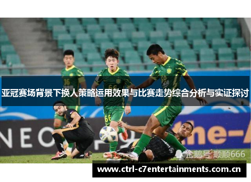 亚冠赛场背景下换人策略运用效果与比赛走势综合分析与实证探讨