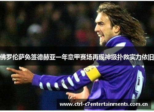 佛罗伦萨免签德赫亚一年意甲赛场再现神级扑救实力依旧