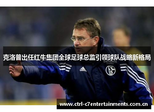 克洛普出任红牛集团全球足球总监引领球队战略新格局