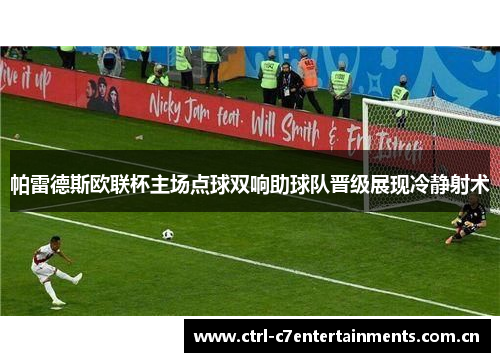帕雷德斯欧联杯主场点球双响助球队晋级展现冷静射术